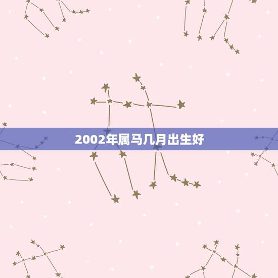 2002年属马几月出生好，2002年马男初几出生更好