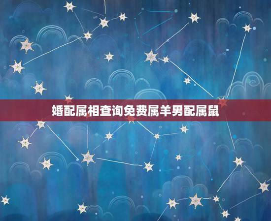 婚配属相查询免费属羊男配属鼠,属鼠的和属羊的能婚配吗,会不会不合或相冲 婚配属相查询免费属羊男配属鼠,属鼠的和属羊的能婚配吗,会不会不合或相冲