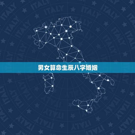 男女算命生辰八字婚姻,如何通过生辰八字看姻缘 男女算命生辰八字婚姻,如何通过生辰八字看姻缘