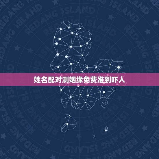 姓名配对测姻缘免费准到吓人,算一生的命运免费 姓名配对测姻缘免费准到吓人,算一生的命运免费