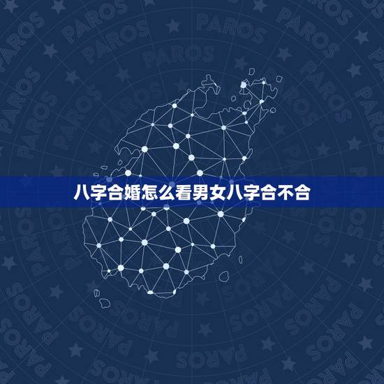 八字合婚怎么看男女八字合不合，如何看两个人八字合不合