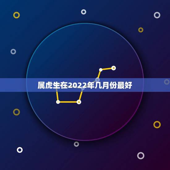 属虎生在2022年几月份最好，虎宝宝2022年几月出生最好