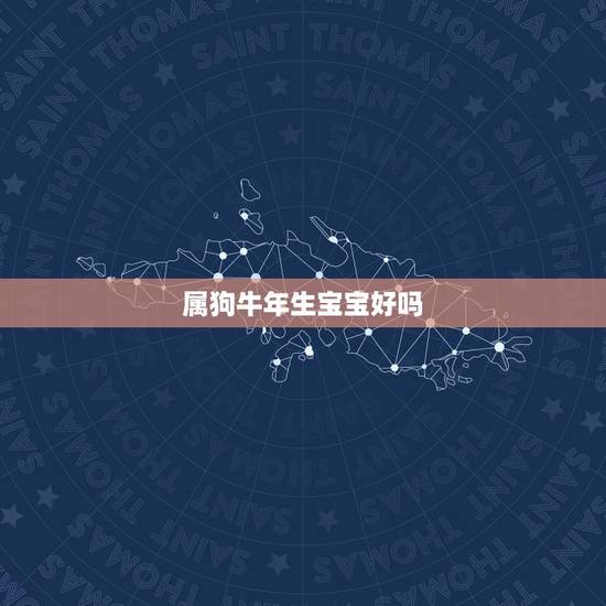 属狗牛年生宝宝好吗，属狗妈妈生牛宝宝好吗
