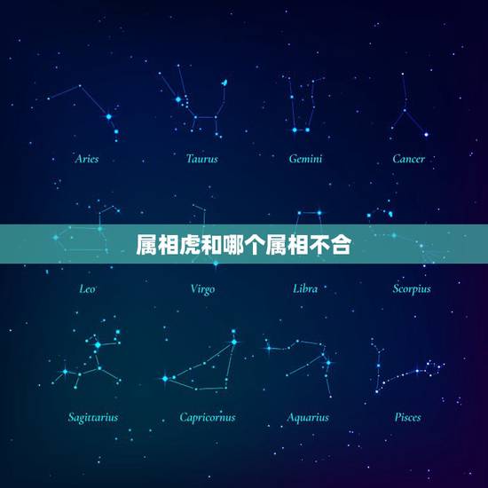 属相虎和哪个属相不合,属虎的和什么属相最配 属相虎和哪个属相不合,属虎的和什么属相最配