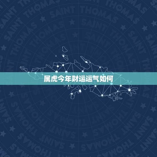 属虎今年财运运气如何,今年属龙的财运和运气如何 属虎今年财运运气如何,今年属龙的财运和运气如何