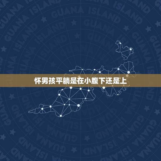 怀男孩平躺是在小腹下还是上,怀在肚子下面的是男孩还是女孩? 怀男孩平躺是在小腹下还是上,怀在肚子下面的是男孩还是女孩?