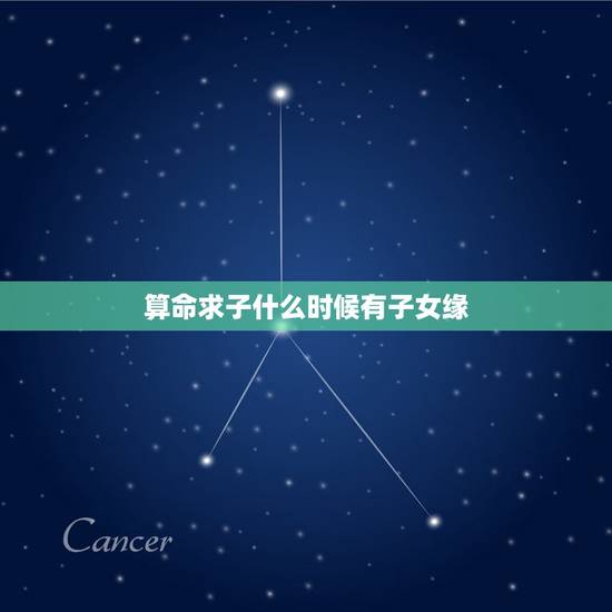 算命求子什么时候有子女缘，请算命先生指点有没有子女缘，什么时候有？本人