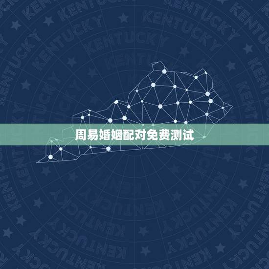 周易婚姻配对免费测试,婚姻免费测试 周易婚姻配对免费测试,婚姻免费测试