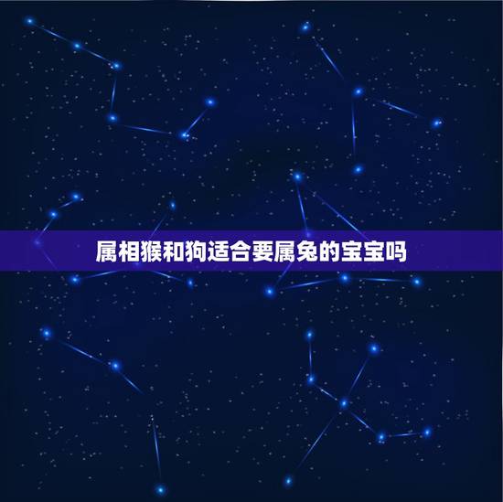 属相猴和狗适合要属兔的宝宝吗，妈妈属狗爸爸属猴，生个什么属相的宝宝好？