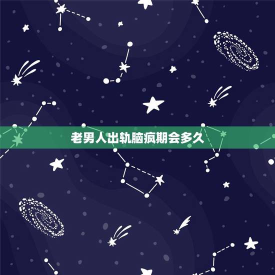 老男人出轨脑疯期会多久,男人出轨一般持续多久 老男人出轨脑疯期会多久,男人出轨一般持续多久