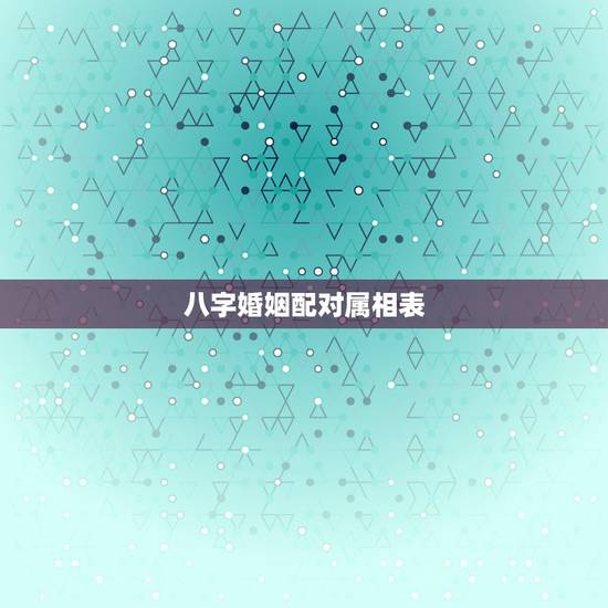 八字婚姻配对属相表，八字合婚更佳配对表