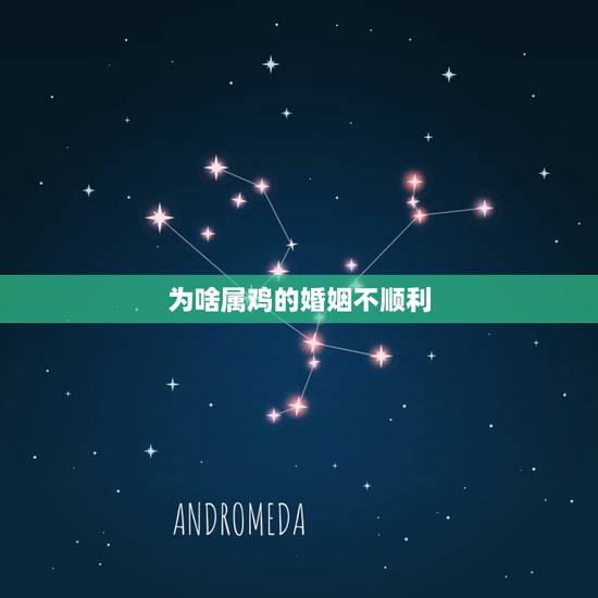 为啥属鸡的婚姻不顺利,属鸡的人婚姻大都不顺吗? 为啥属鸡的婚姻不顺利,属鸡的人婚姻大都不顺吗?