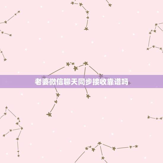 老婆微信聊天同步接收靠谱吗,微信聊天记录同步接收 老婆微信聊天同步接收靠谱吗,微信聊天记录同步接收