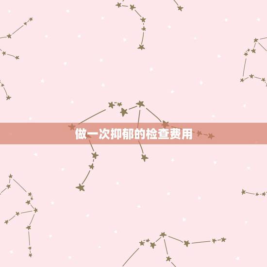 做一次抑郁的检查费用,深圳抑郁症检查要多少钱? 做一次抑郁的检查费用,深圳抑郁症检查要多少钱?