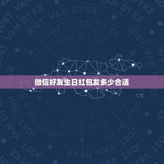 微信好友生日红包发多少合适，给朋友发微信生日红包多少合适