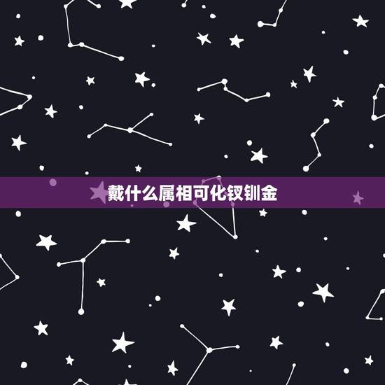 戴什么属相可化钗钏金,钗钏金命可以佩戴金首饰吗? 戴什么属相可化钗钏金,钗钏金命可以佩戴金首饰吗?