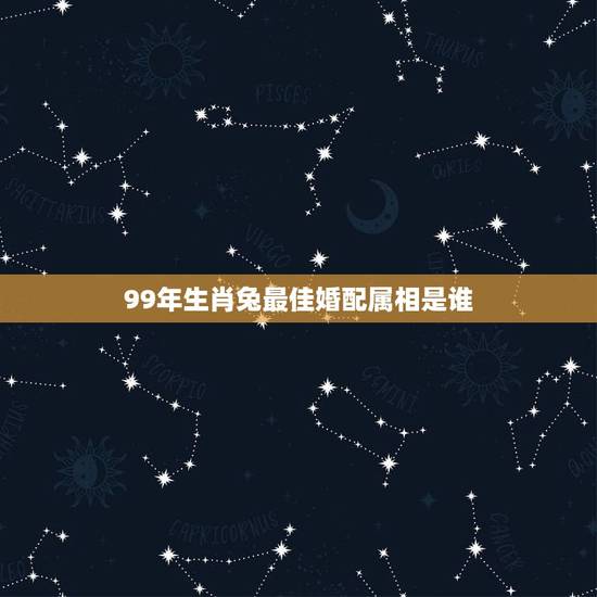 99年生肖兔最佳婚配属相是谁,99年的兔女孩婚配哪种属相呢 99年生肖兔最佳婚配属相是谁,99年的兔女孩婚配哪种属相呢