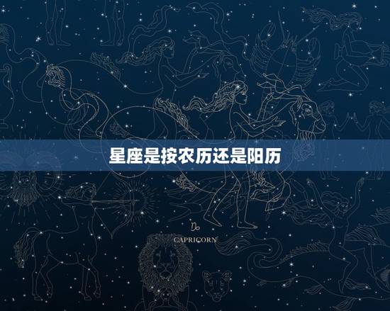 星座是按农历还是阳历，星座是按农历还是阳历？