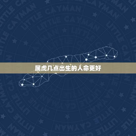 属虎几点出生的人命更好，2010年属虎几点出生更好