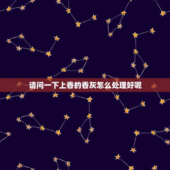 请问一下上香的香灰怎么处理好呢，烧香时香灰掉在碗里好还是掉外面好
