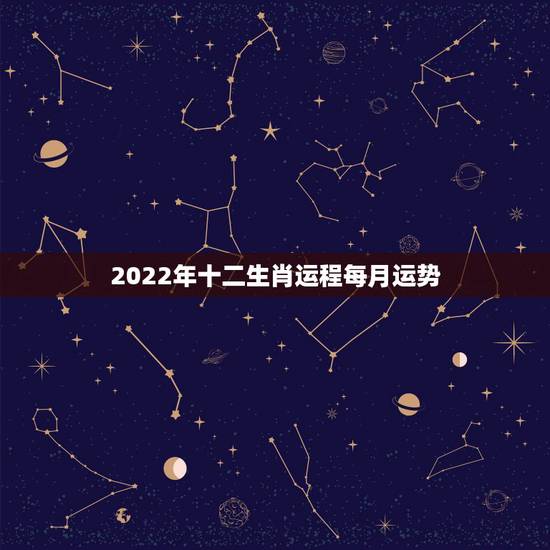 2022年十二生肖运程每月运势 2022虎年12生肖运势排行 2022年十二生肖运程每月运势 2022虎年12生肖运势排行