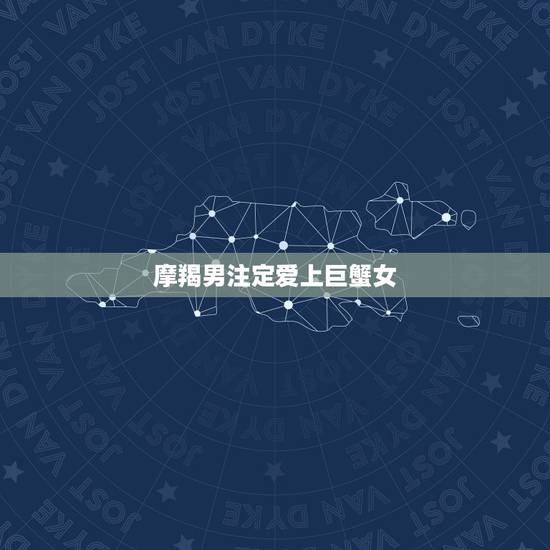 摩羯男注定爱上巨蟹女,摩羯男巨蟹女 摩羯男注定爱上巨蟹女,摩羯男巨蟹女