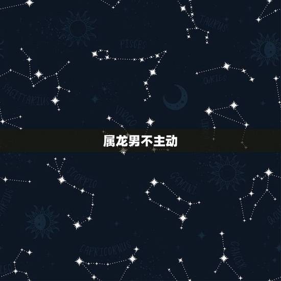 属龙男不主动 你是讨厌吗,属龙男人生气了怎么哄 属龙男不主动 你是讨厌吗,属龙男人生气了怎么哄