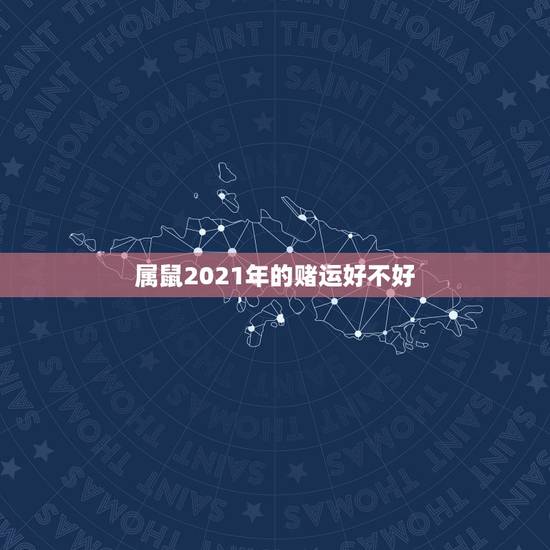 属鼠2021年的赌运好不好，属鼠2021年运势及运程每月运程