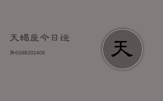 天蝎座今日运势6298(20240605) 天蝎座今日运势6298(20240605)