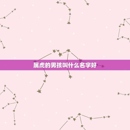 属虎的男孩叫什么名字好 最专一最宠老婆的星座 属虎的男孩叫什么名字好 最专一最宠老婆的星座