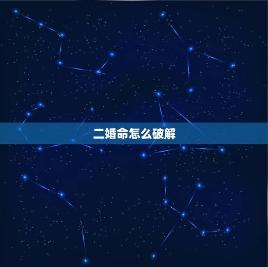 二婚命怎么破解，如何破解八字二婚命