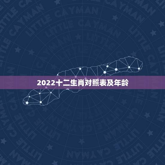 2022十二生肖对照表及年龄,2022 年生肖对照表 2022十二生肖对照表及年龄,2022 年生肖对照表