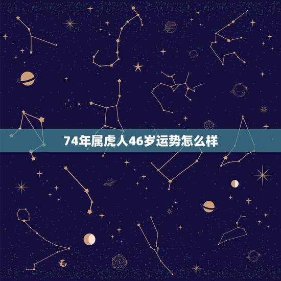 74年属虎人46岁运势怎么样，属虎74年大溪水后半生