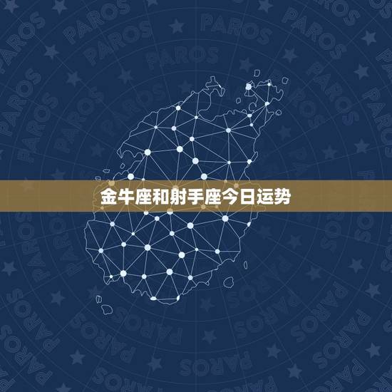 金牛座和射手座今日运势,2016金牛座和射手座会有桃花运吗 金牛座和射手座今日运势,2016金牛座和射手座会有桃花运吗