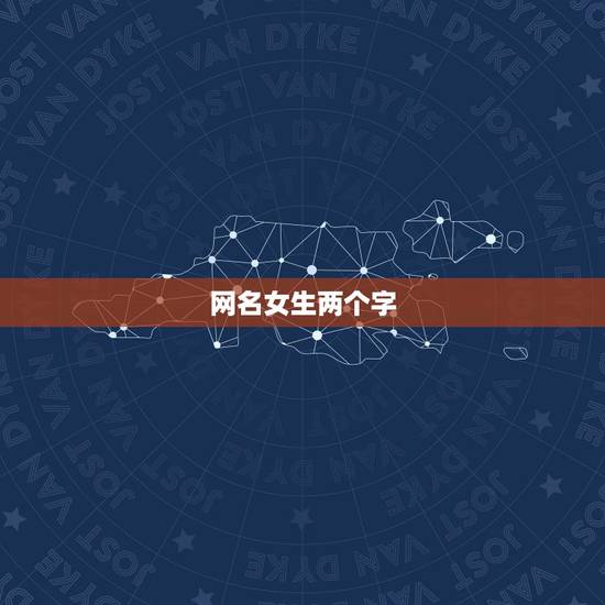 网名女生两个字,qq女生网名两个字 网名女生两个字,qq女生网名两个字