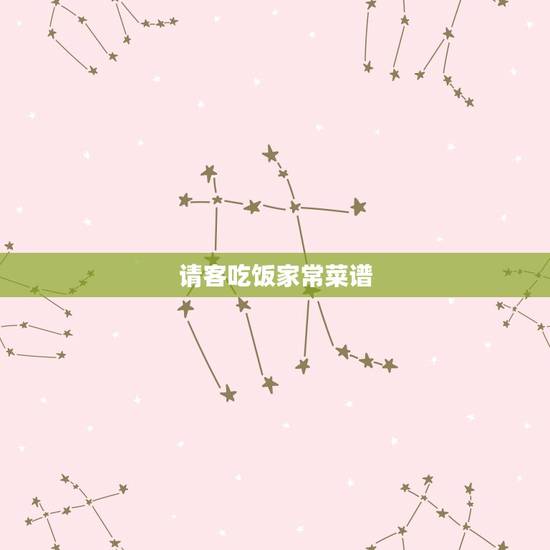 请客吃饭家常菜谱，请客吃饭家常菜谱有哪些？
