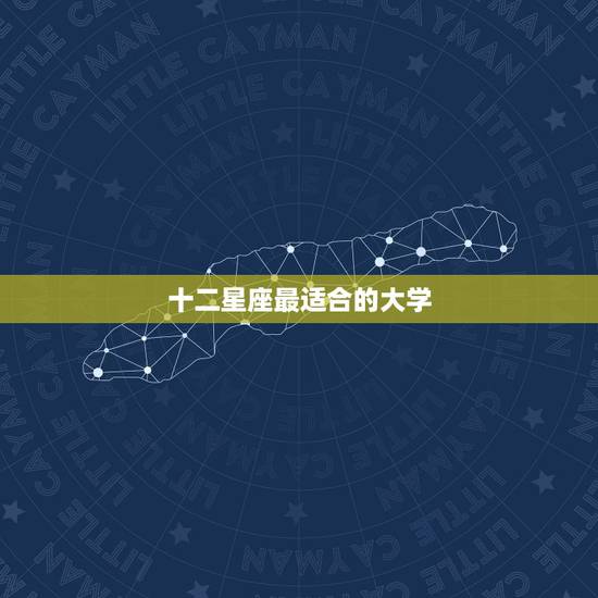 十二星座最适合的大学，十二星座谁最适合上大学？