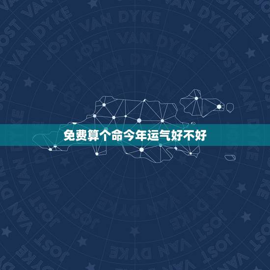 免费算个命今年运气好不好，八字算命2022 年运势