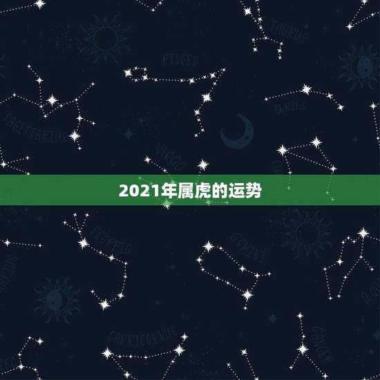 2021年属虎的运势,属虎的今年运势2021 2021年属虎的运势,属虎的今年运势2021