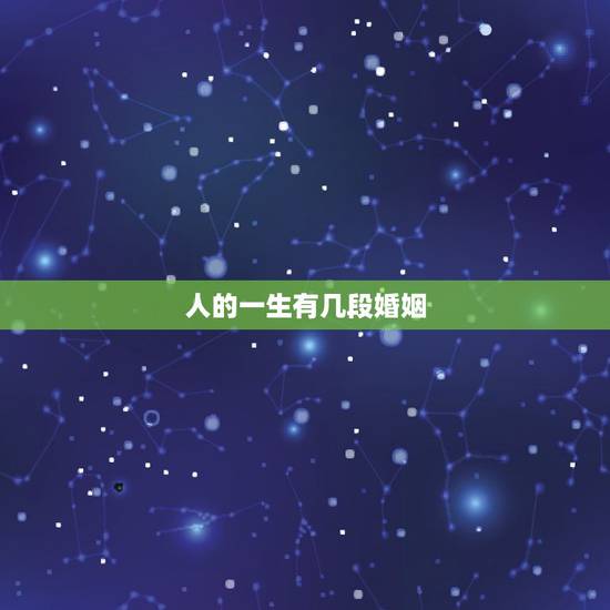 人的一生有几段婚姻,能不能知道.一个人一生有几次婚姻 人的一生有几段婚姻,能不能知道.一个人一生有几次婚姻