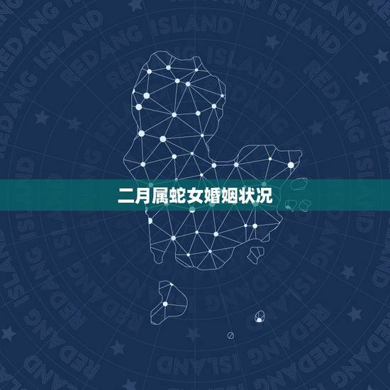 二月属蛇女婚姻状况,属马二月的人的性格 二月属蛇女婚姻状况,属马二月的人的性格