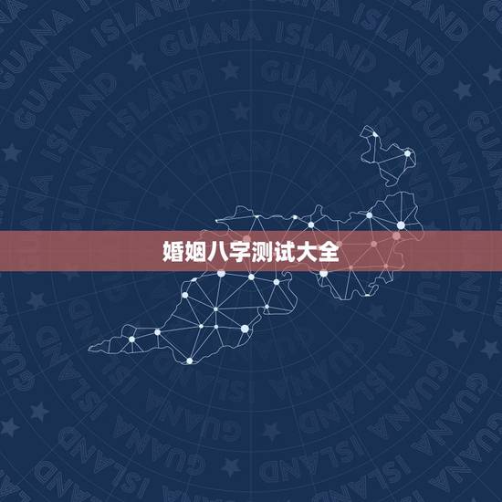 婚姻八字测试大全，测试婚姻八字