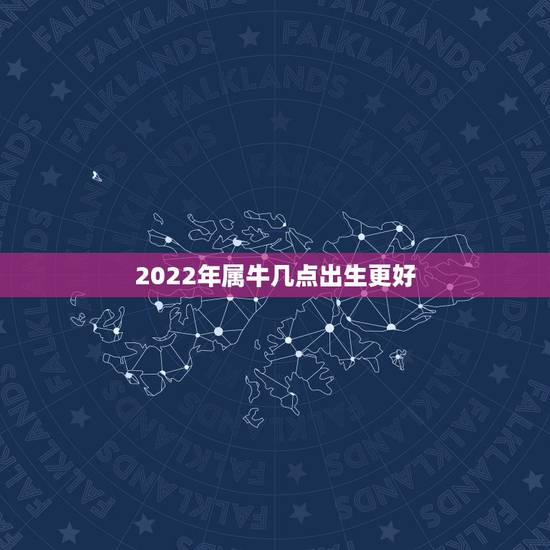 2022年属牛几点出生更好,12生肖2022年运势大全 2022年属牛几点出生更好,12生肖2022年运势大全