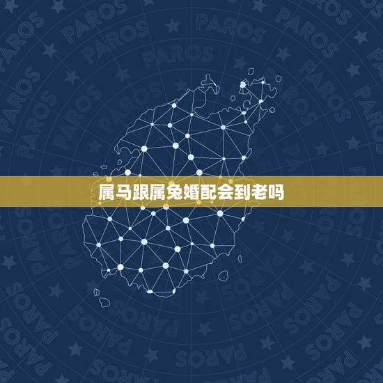 属马跟属兔婚配会到老吗,属马与属兔婚配怎样 属马跟属兔婚配会到老吗,属马与属兔婚配怎样