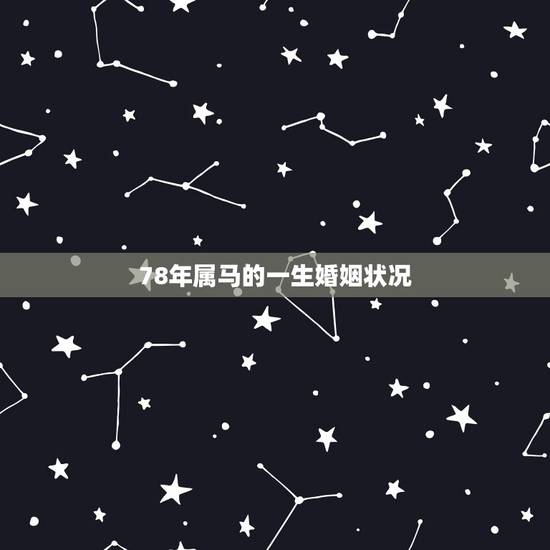 78年属马的一生婚姻状况,属马这一辈子的婚姻状况 78年属马的一生婚姻状况,属马这一辈子的婚姻状况