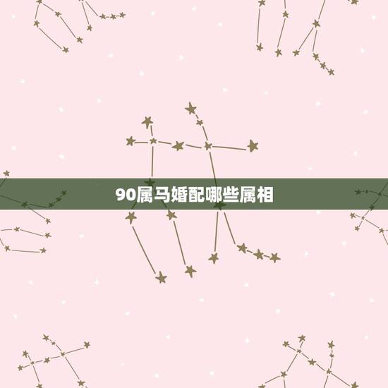 90属马婚配哪些属相,1990年属马男是什么命?最配什么属相 90属马婚配哪些属相,1990年属马男是什么命?最配什么属相