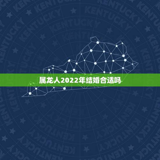 属龙人2022年结婚合适吗，属龙今年结婚吉日查询