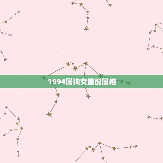 1994属狗女最配属相,94年属狗女配什么属相合适? 1994属狗女最配属相,94年属狗女配什么属相合适?