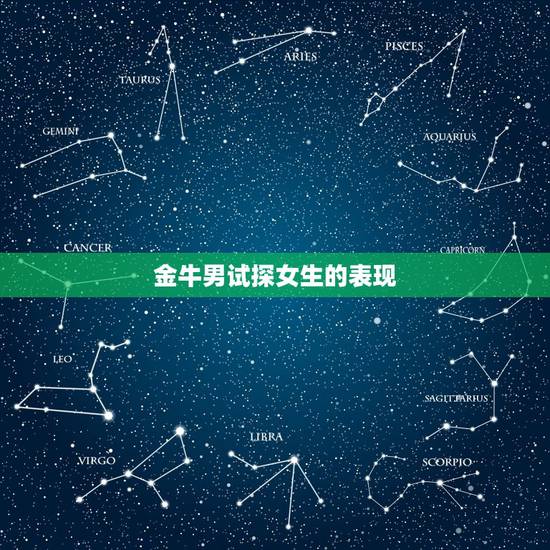 金牛男试探女生的表现,金牛男对一个女生心动的表现 金牛男试探女生的表现,金牛男对一个女生心动的表现