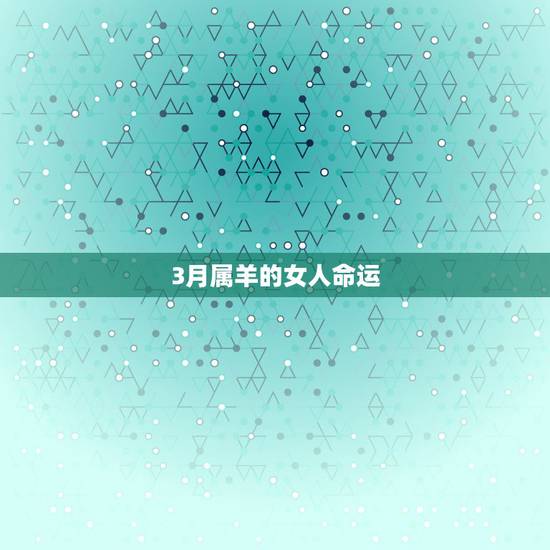 3月属羊的女人命运，91属羊一生有几次婚姻